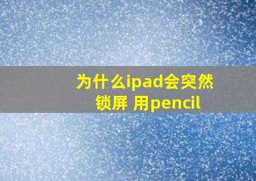 为什么ipad会突然锁屏 用pencil